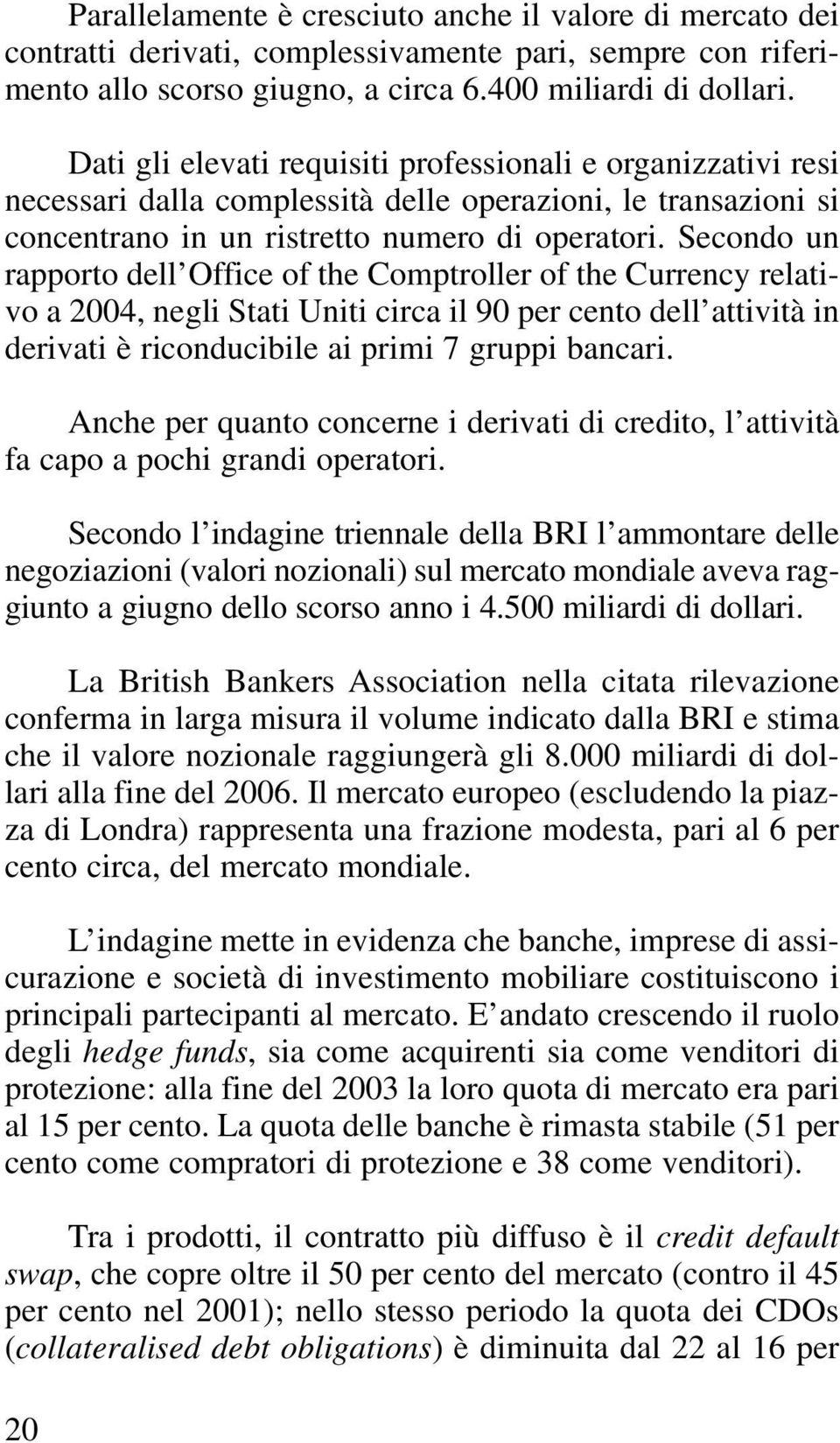 Secondo un rapporto dell Office of the Comptroller of the Currency relativo a 2004, negli Stati Uniti circa il 90 per cento dell attività in derivati è riconducibile ai primi 7 gruppi bancari.