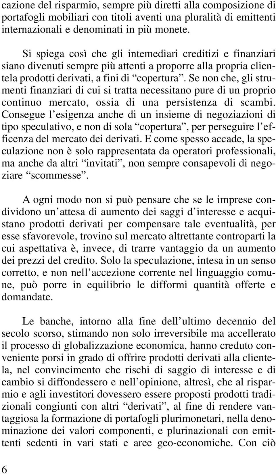 Se non che, gli strumenti finanziari di cui si tratta necessitano pure di un proprio continuo mercato, ossia di una persistenza di scambi.