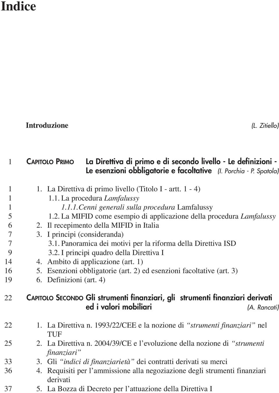 La MIFID come esempio di applicazione della procedura Lamfalussy 2. Il recepimento della MIFID in Italia 3. I principi (consideranda) 3.1. Panoramica dei motivi per la riforma della Direttiva ISD 3.2. I principi quadro della Direttiva I 4.