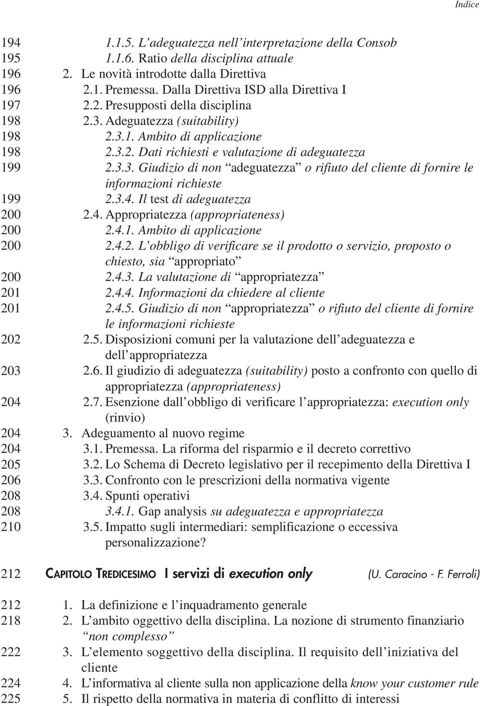 3.3. Giudizio di non adeguatezza o rifiuto del cliente di fornire le informazioni richieste 2.3.4. Il test di adeguatezza 2.4. Appropriatezza (appropriateness) 2.4.1. Ambito di applicazione 2.4.2. L obbligo di verificare se il prodotto o servizio, proposto o chiesto, sia appropriato 2.