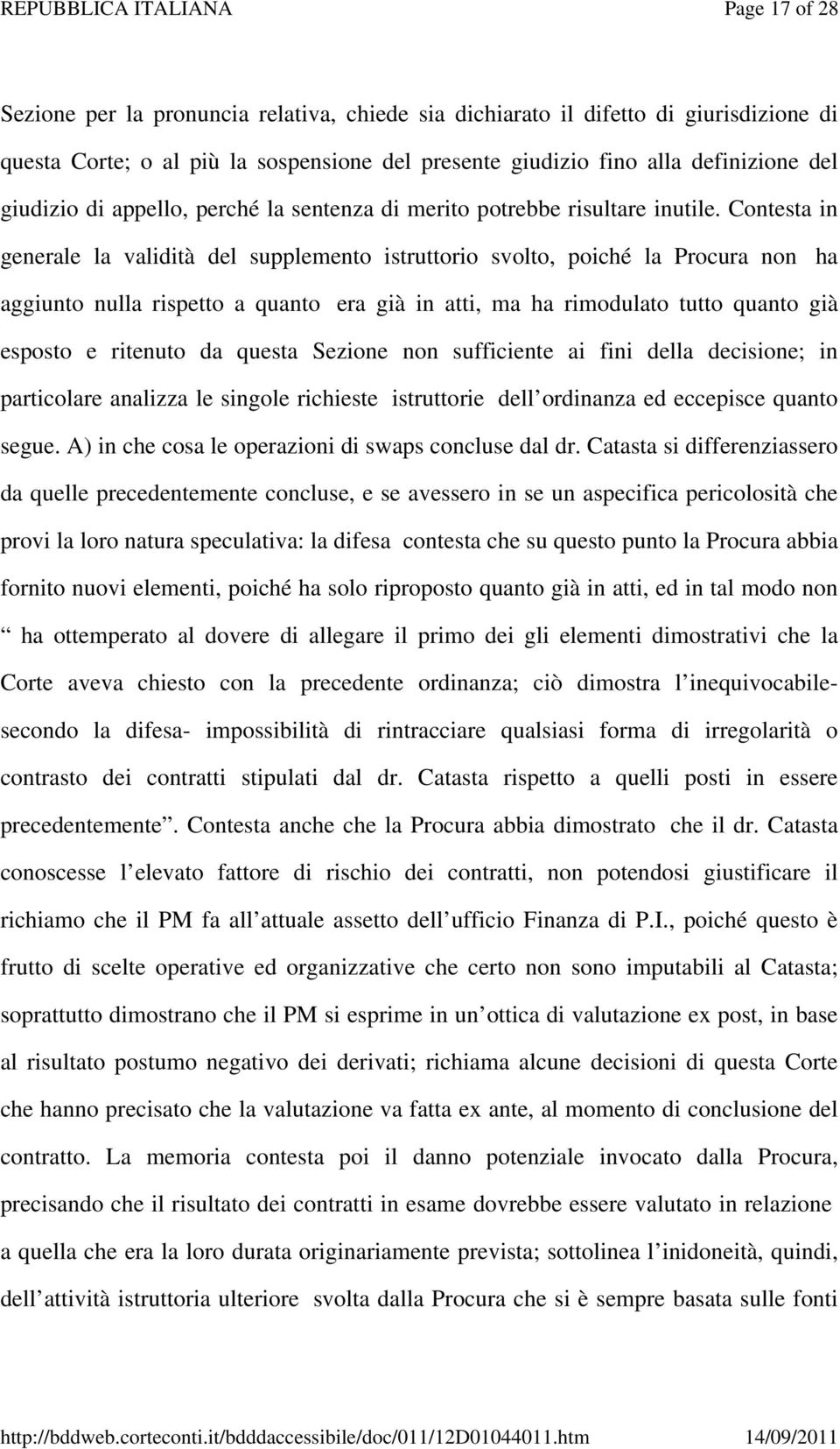 Contesta in generale la validità del supplemento istruttorio svolto, poiché la Procura non ha aggiunto nulla rispetto a quanto era già in atti, ma ha rimodulato tutto quanto già esposto e ritenuto da