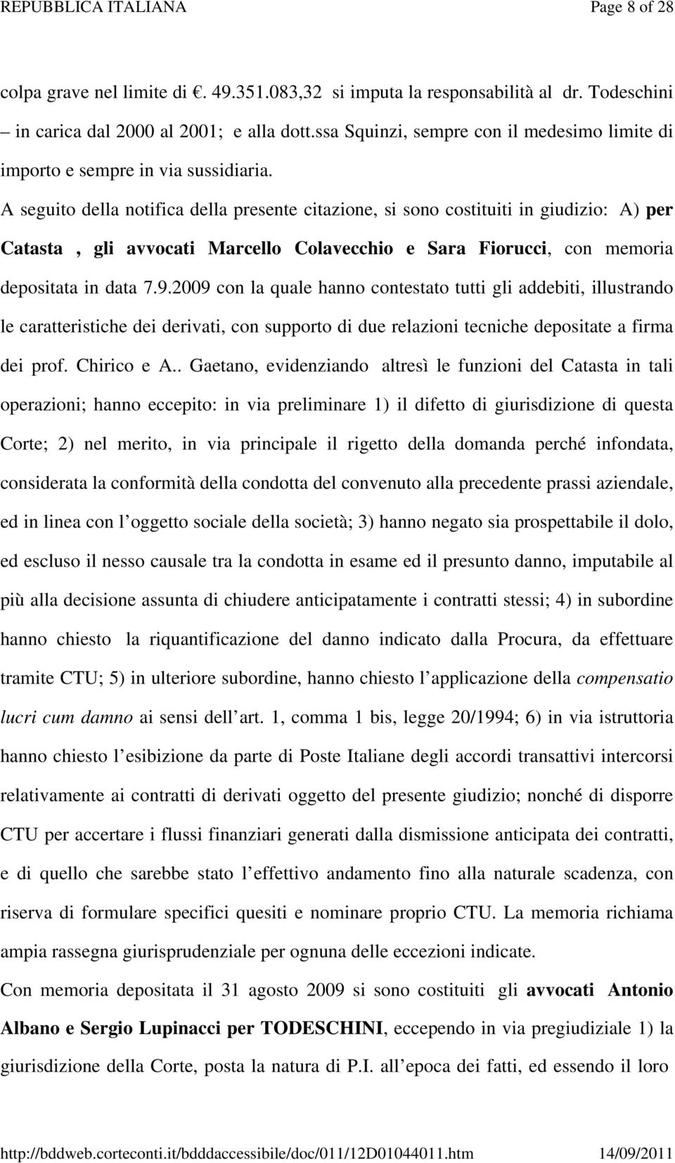 A seguito della notifica della presente citazione, si sono costituiti in giudizio: A) per Catasta, gli avvocati Marcello Colavecchio e Sara Fiorucci, con memoria depositata in data 7.9.