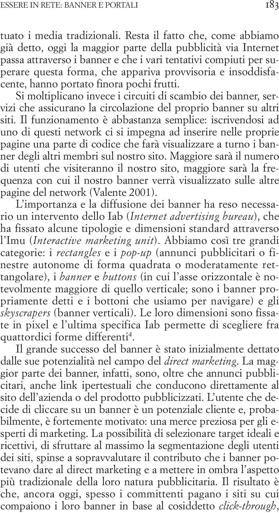 provvisoria e insoddisfacente, hanno portato finora pochi frutti. Si moltiplicano invece i circuiti di scambio dei banner, servizi che assicurano la circolazione del proprio banner su altri siti.