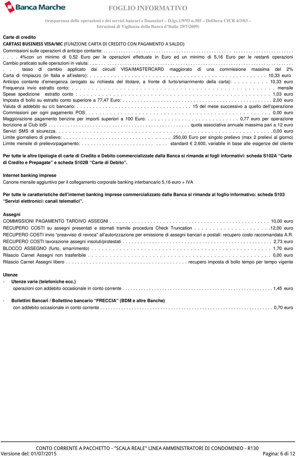 .................................................................................. tasso di cambio applicato dai circuiti VISA/MASTERCARD maggiorato di una commissione massima del 2% Carta di rimpiazzo (in Italia e all estero):.