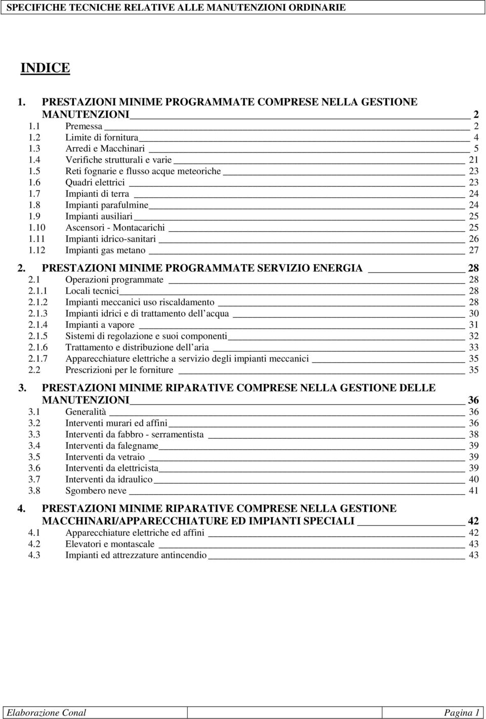 10 scensori - ontacarichi 25 1.11 Impianti idrico-sanitari 26 1.12 Impianti gas metano 27 2. PREZIONI INIE PROGRE ERVIZIO ENERGI 28 2.1 Operazioni programmate 28 2.1.1 Locali tecnici 28 2.1.2 Impianti meccanici uso riscaldamento 28 2.