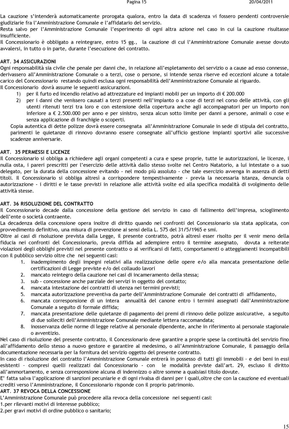 Il Concessionario è obbligato a reintegrare, entro 15 gg., la cauzione di cui l Amministrazione Comunale avesse dovuto avvalersi, in tutto o in parte, durante l esecuzione del contratto. ART.