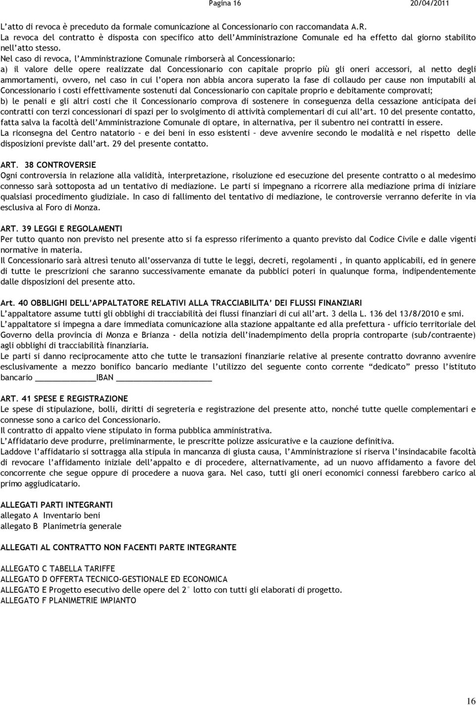 Nel caso di revoca, l Amministrazione Comunale rimborserà al Concessionario: a) il valore delle opere realizzate dal Concessionario con capitale proprio più gli oneri accessori, al netto degli