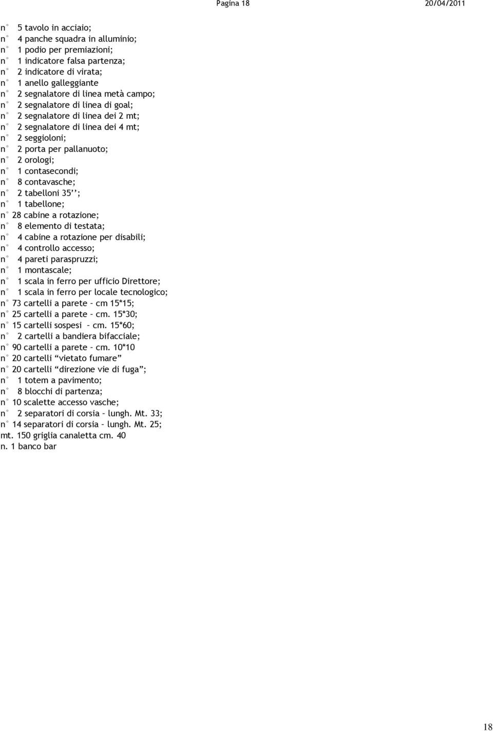 contasecondi; n 8 contavasche; n 2 tabelloni 35 ; n 1 tabellone; n 28 cabine a rotazione; n 8 elemento di testata; n 4 cabine a rotazione per disabili; n 4 controllo accesso; n 4 pareti paraspruzzi;