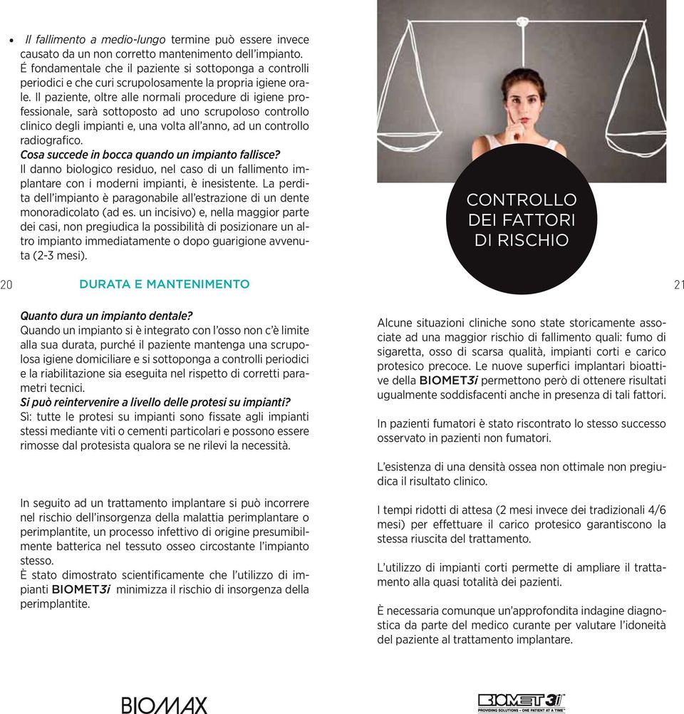 Il paziente, oltre alle normali procedure di igiene professionale, sarà sottoposto ad uno scrupoloso controllo clinico degli impianti e, una volta all anno, ad un controllo radiografico.