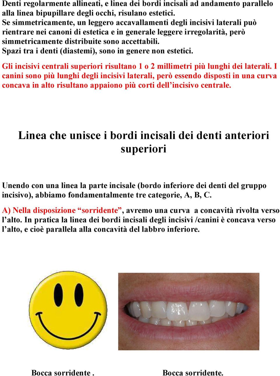 Spazi tra i denti (diastemi), sono in genere non estetici. Gli incisivi centrali superiori risultano 1 o 2 millimetri più lunghi dei laterali.