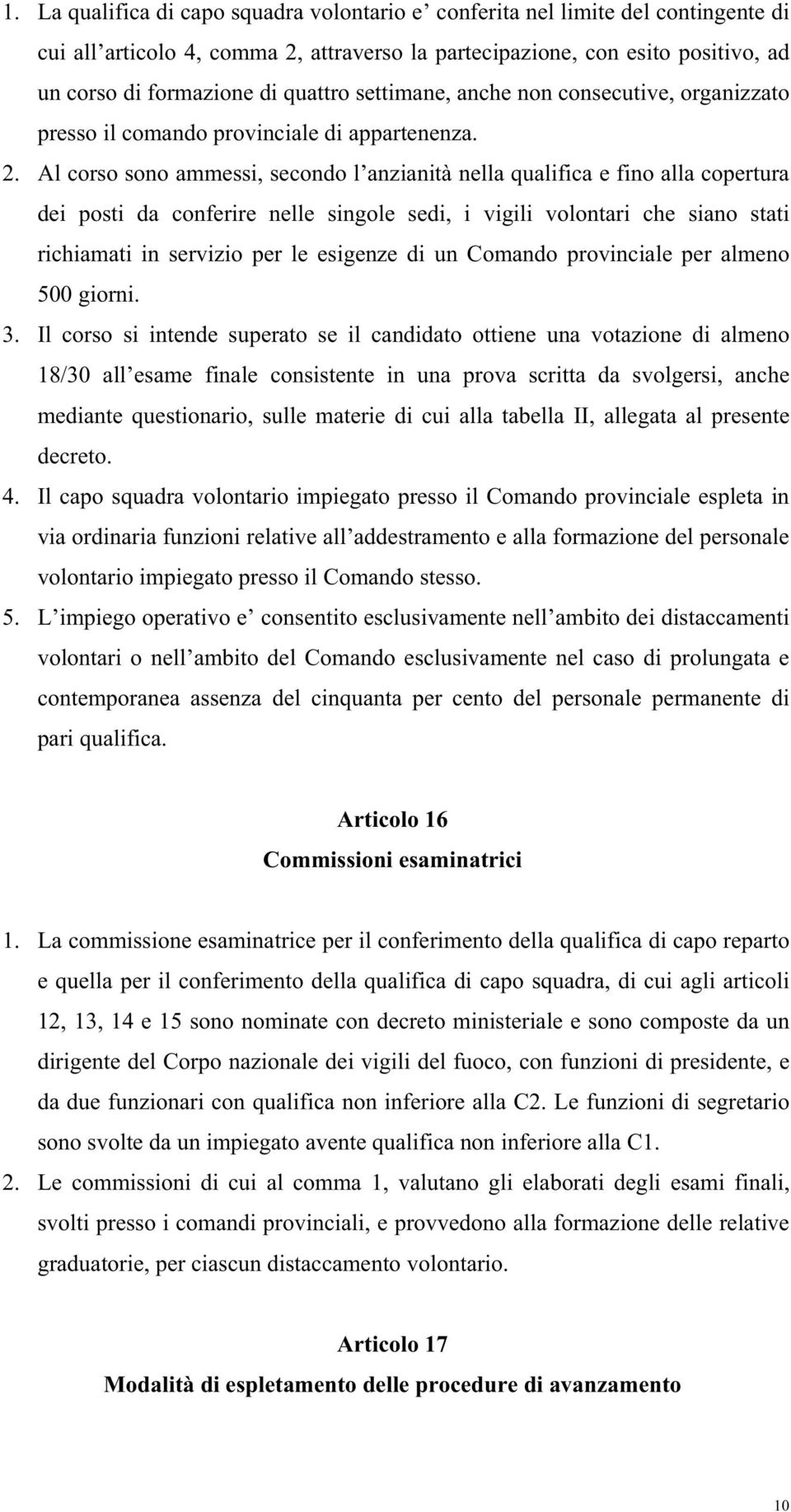 Al corso sono ammessi, secondo l anzianità nella qualifica e fino alla copertura dei posti da conferire nelle singole sedi, i vigili volontari che siano stati richiamati in servizio per le esigenze