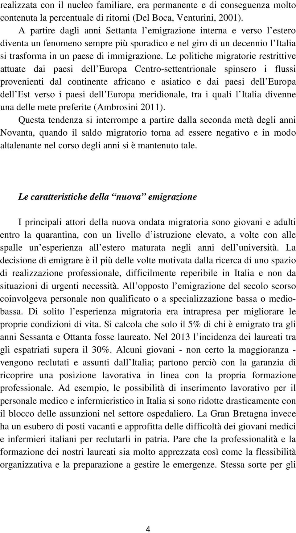 Le politiche migratorie restrittive attuate dai paesi dell Europa Centro-settentrionale spinsero i flussi provenienti dal continente africano e asiatico e dai paesi dell Europa dell Est verso i paesi