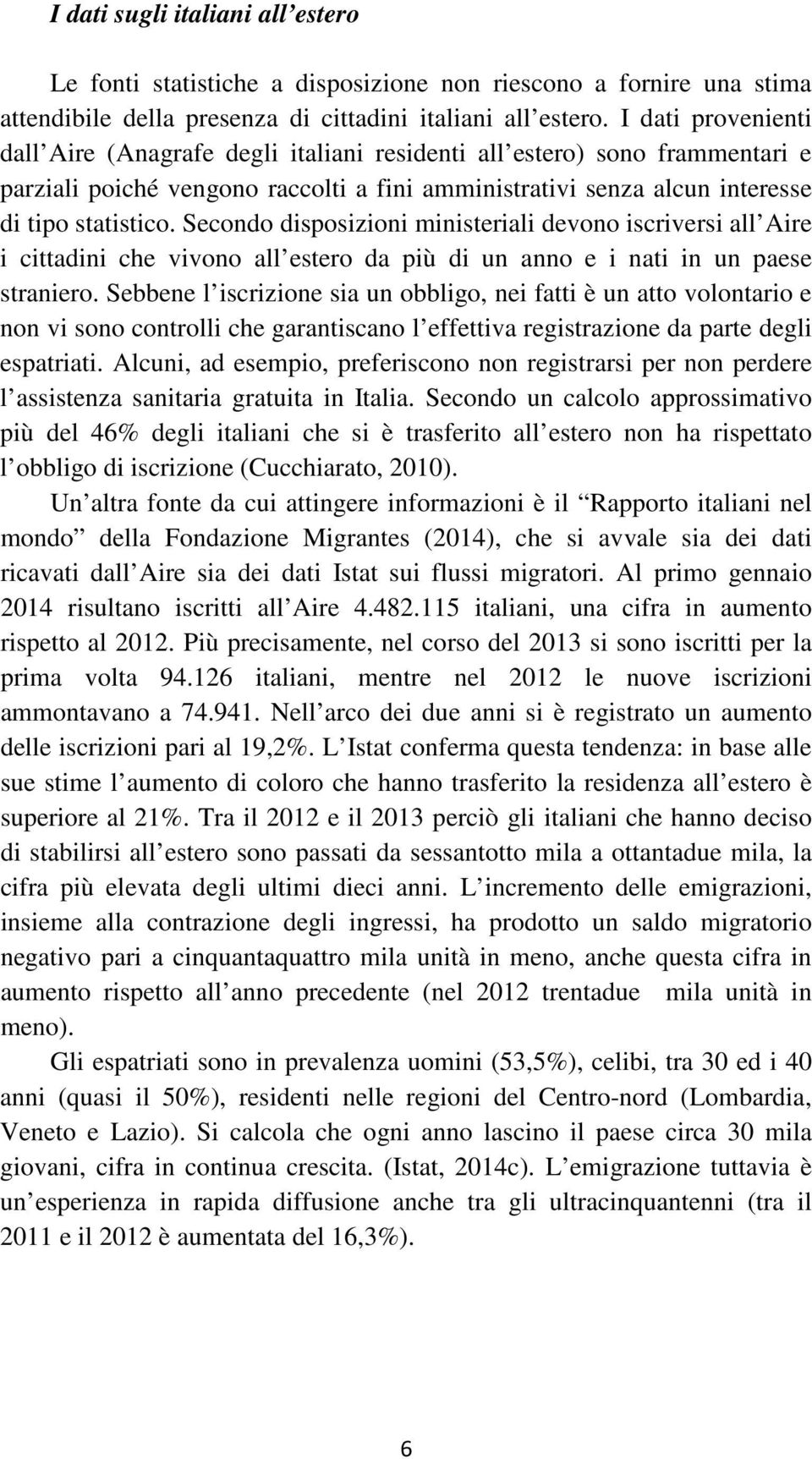 Secondo disposizioni ministeriali devono iscriversi all Aire i cittadini che vivono all estero da più di un anno e i nati in un paese straniero.