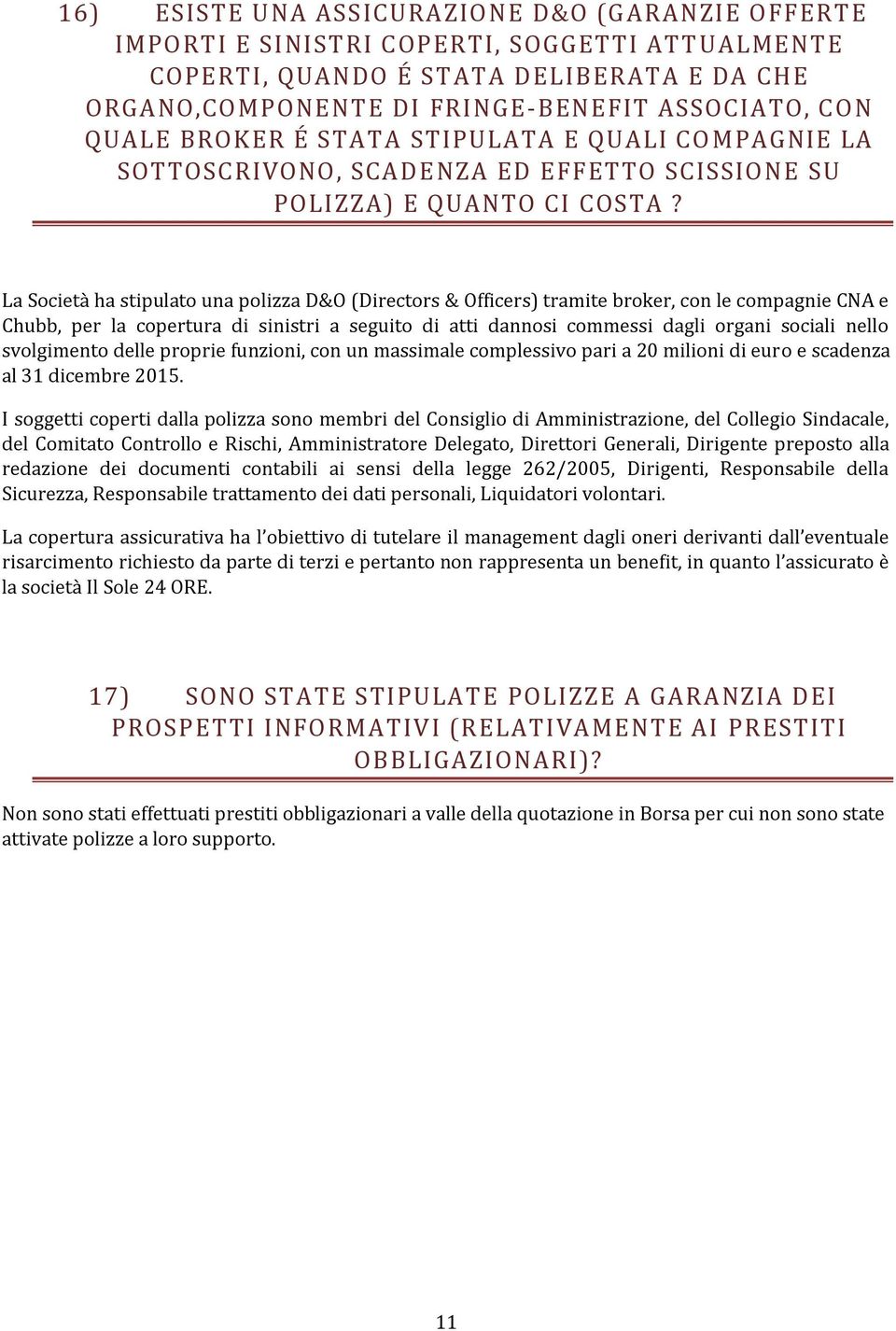 La Società ha stipulato una polizza D&O (Directors & Officers) tramite broker, con le compagnie CNA e Chubb, per la copertura di sinistri a seguito di atti dannosi commessi dagli organi sociali nello