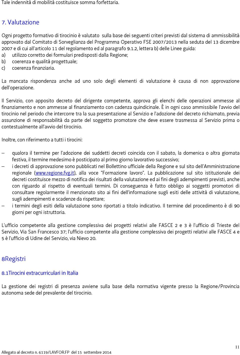 2007/2013 nella seduta del 13 dicembre 2007 e di cui all articolo 11 del regolamento ed al paragrafo 9.1.2, lettera b) delle Linee guida: a) utilizzo corretto dei formulari predisposti dalla Regione; b) coerenza e qualità progettuale; c) coerenza finanziaria.