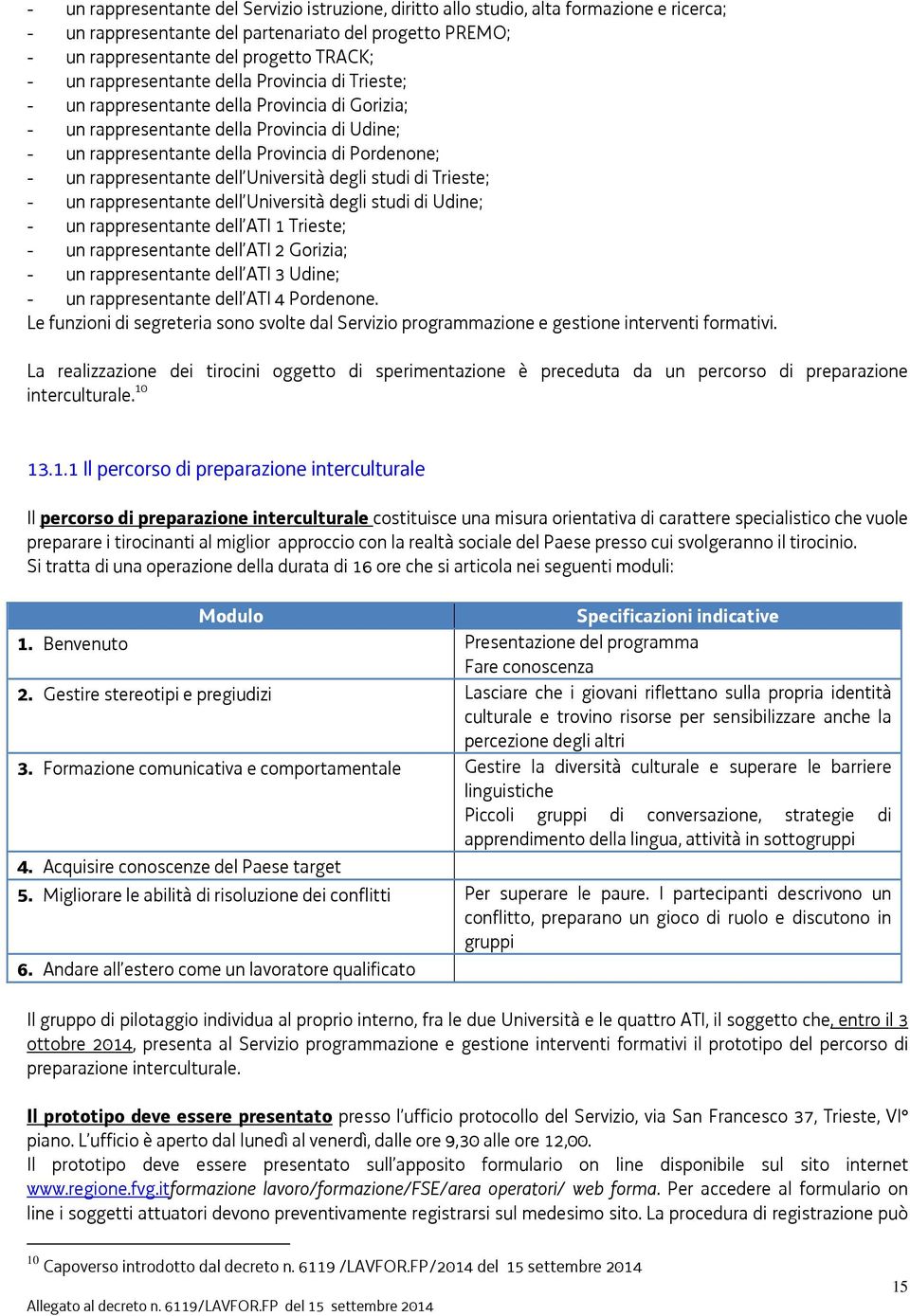 rappresentante dell Università degli studi di Trieste; - un rappresentante dell Università degli studi di Udine; - un rappresentante dell ATI 1 Trieste; - un rappresentante dell ATI 2 Gorizia; - un