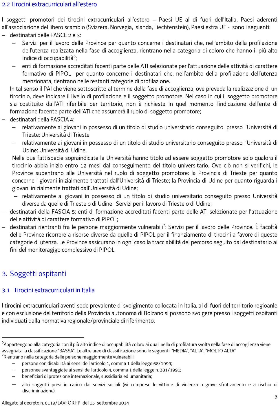 profilazione dell utenza realizzata nella fase di accoglienza, rientrano nella categoria di coloro che hanno il più alto indice di occupabilità 6 ; enti di formazione accreditati facenti parte delle