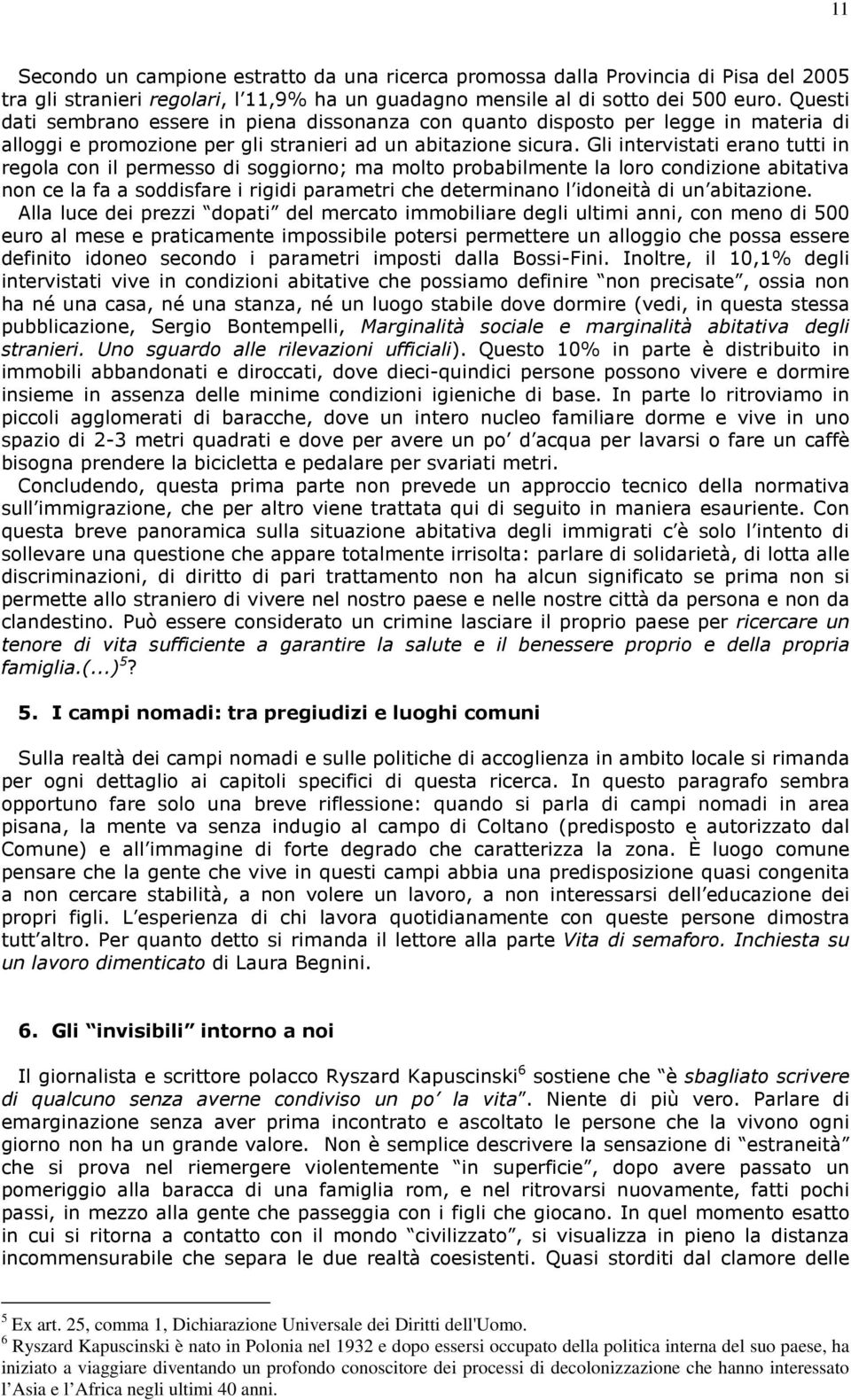 Gli intervistati erano tutti in regola con il permesso di soggiorno; ma molto probabilmente la loro condizione abitativa non ce la fa a soddisfare i rigidi parametri che determinano l idoneità di un