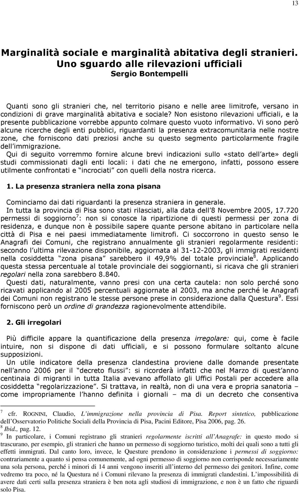 Non esistono rilevazioni ufficiali, e la presente pubblicazione vorrebbe appunto colmare questo vuoto informativo.