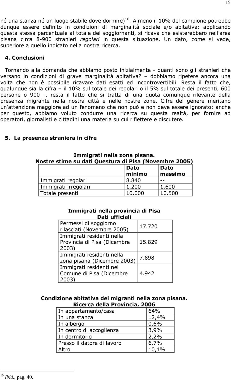 esisterebbero nell area pisana circa 8-900 stranieri regolari in questa situazione. Un dato, come si vede, superiore a quello indicato nella nostra ricerca. 4.