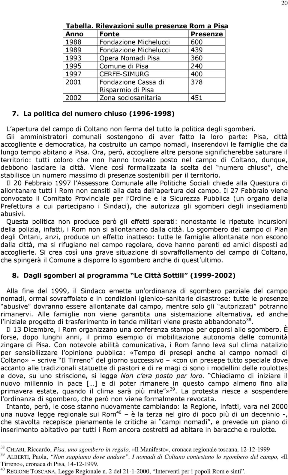 Fondazione Cassa di 378 Risparmio di Pisa 2002 Zona sociosanitaria 451 7. La politica del numero chiuso (1996-1998) L apertura del campo di Coltano non ferma del tutto la politica degli sgomberi.