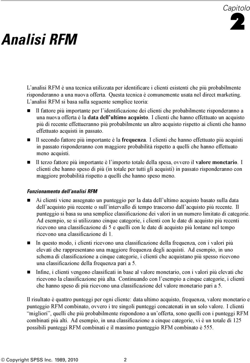 L analisi RFM si basa sulla seguente semplice teoria: Il fattore più importante per l identificazione dei clienti che probabilmente risponderanno a una nuova offerta è la data dell ultimo acquisto.