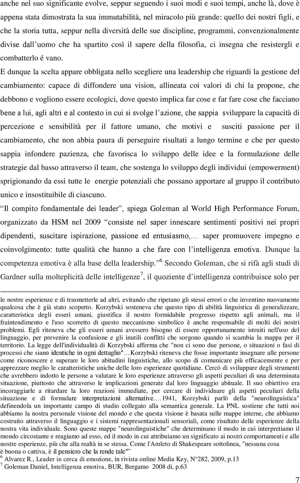 vano. E dunque la scelta appare obbligata nello scegliere una leadership che riguardi la gestione del cambiamento: capace di diffondere una vision, allineata coi valori di chi la propone, che debbono