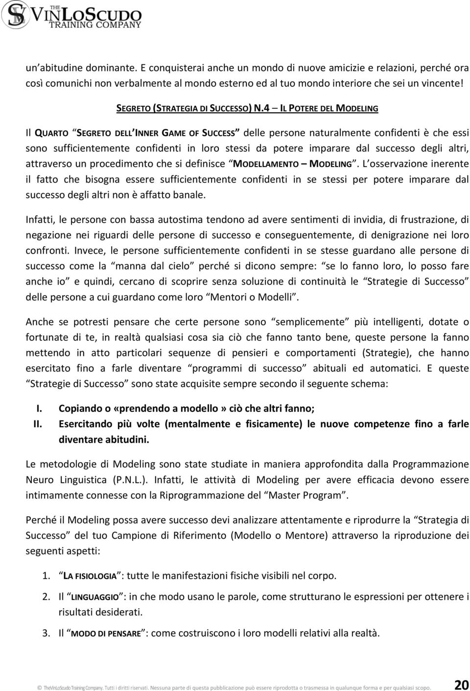 4 IL POTERE DEL MODELING Il QUARTO SEGRETO DELL INNER GAME OF SUCCESS delle persone naturalmente confidenti è che essi sono sufficientemente confidenti in loro stessi da potere imparare dal successo