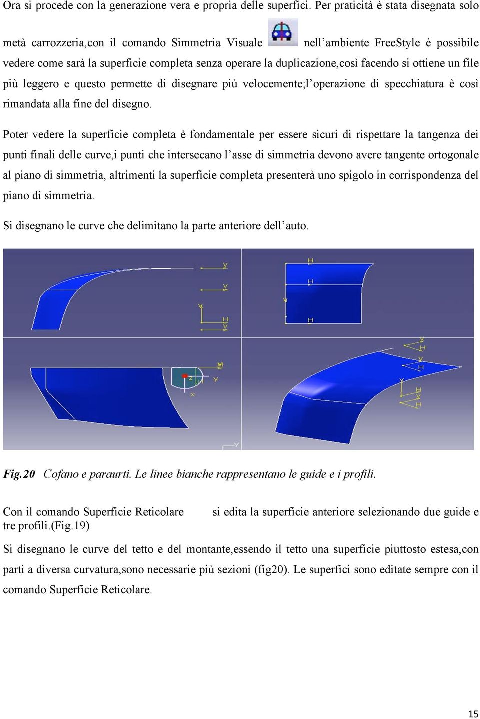 facendo si ottiene un file più leggero e questo permette di disegnare più velocemente;l operazione di specchiatura è così rimandata alla fine del disegno.