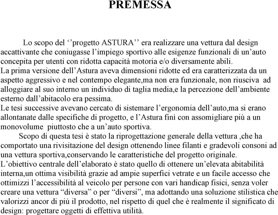 La prima versione dell Astura aveva dimensioni ridotte ed era caratterizzata da un aspetto aggressivo e nel contempo elegante,ma non era funzionale, non riusciva ad alloggiare al suo interno un