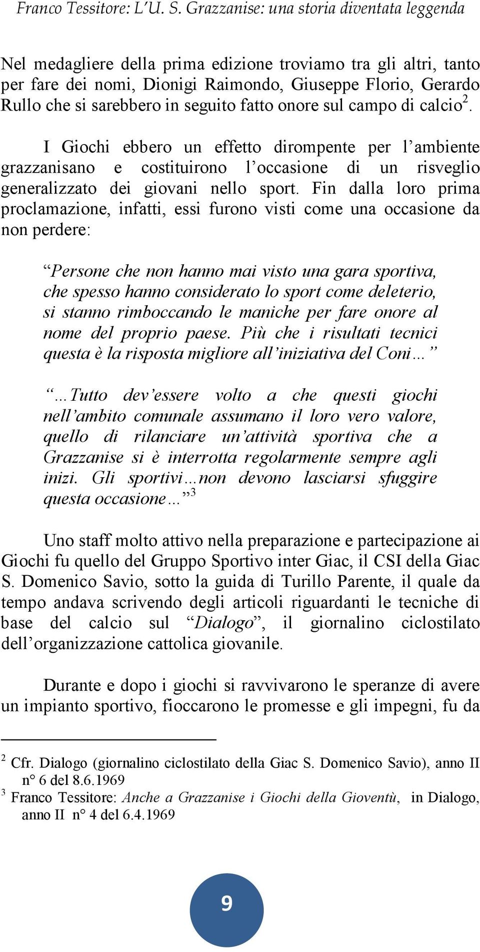 Fin dalla loro prima proclamazione, infatti, essi furono visti come una occasione da non perdere: Persone che non hanno mai visto una gara sportiva, che spesso hanno considerato lo sport come