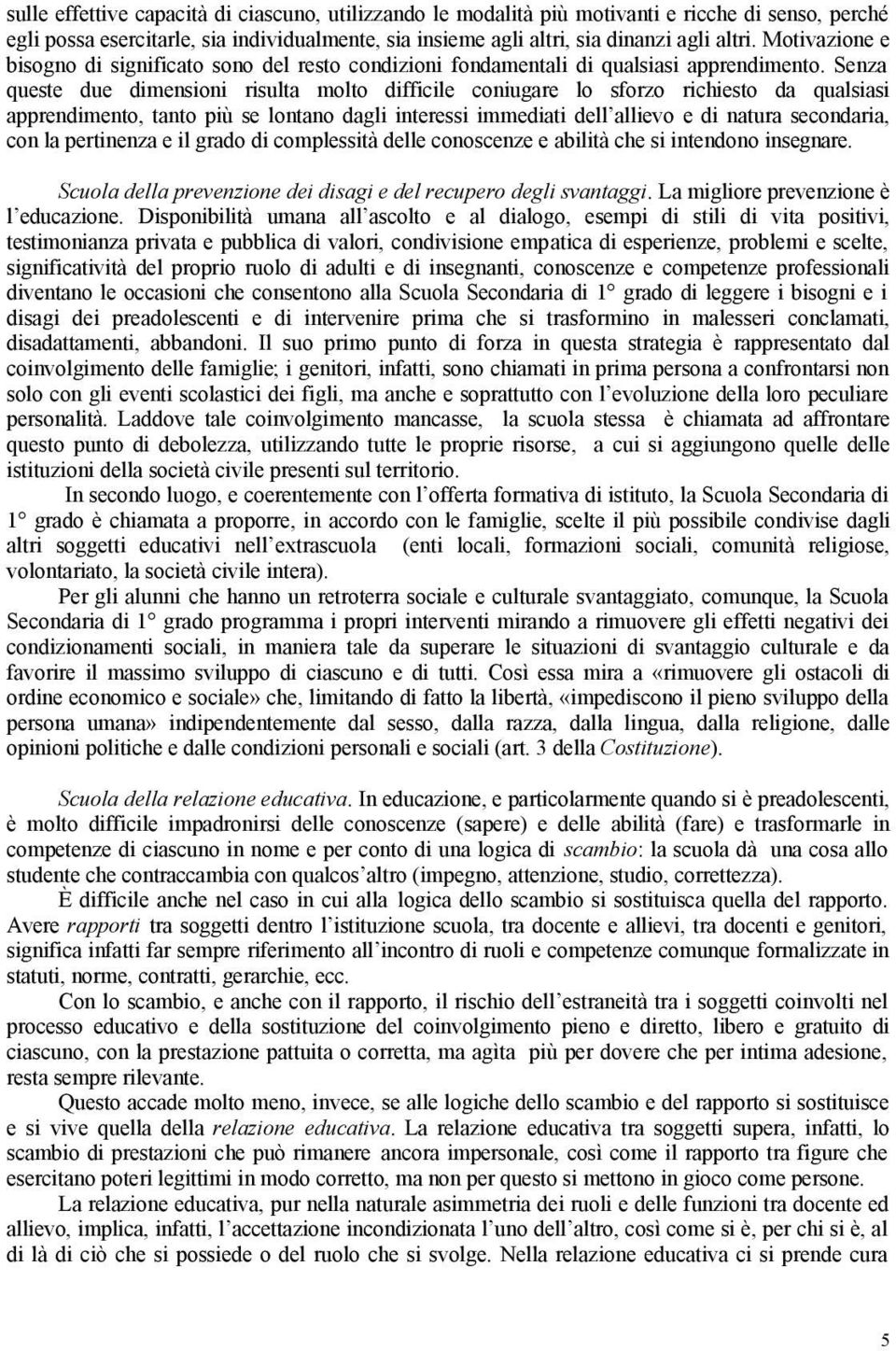 Senza queste due dimensioni risulta molto difficile coniugare lo sforzo richiesto da qualsiasi apprendimento, tanto più se lontano dagli interessi immediati dell allievo e di natura secondaria, con