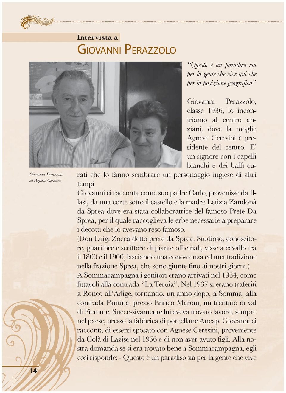 E un signore con i capelli bianchi e dei baffi curati che lo fanno sembrare un personaggio inglese di altri tempi Giovanni ci racconta come suo padre Carlo, provenisse da Illasi, da una corte sotto