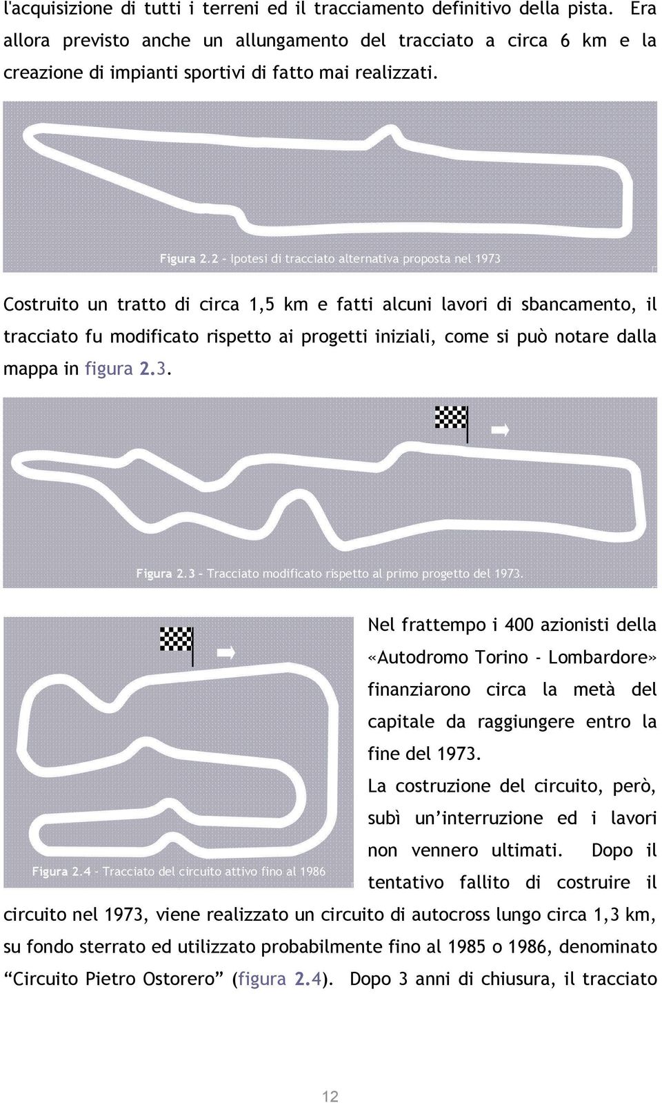 2 Ipotesi di tracciato alternativa proposta nel 1973 Costruito un tratto di circa 1,5 km e fatti alcuni lavori di sbancamento, il tracciato fu modificato rispetto ai progetti iniziali, come si può