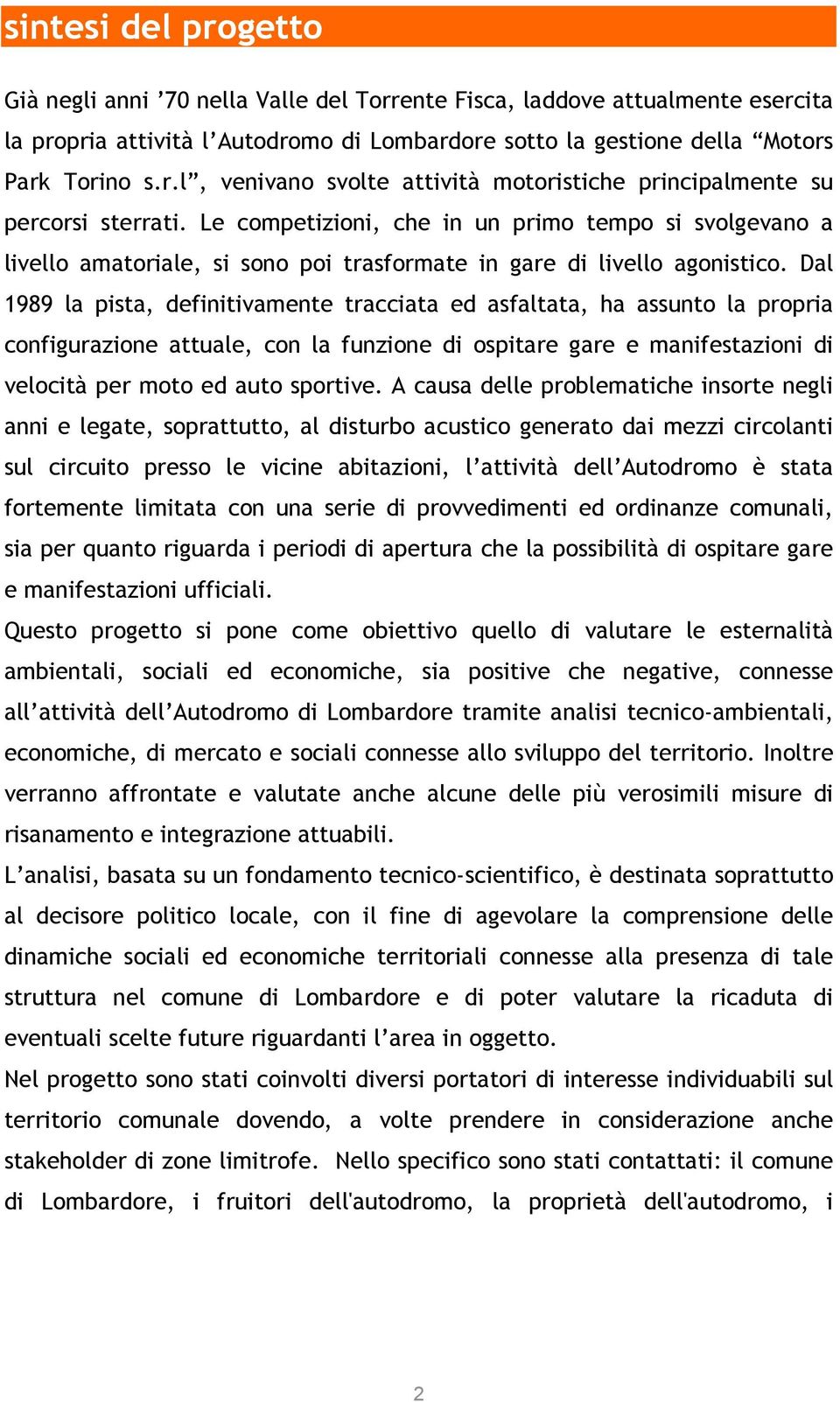 Dal 1989 la pista, definitivamente tracciata ed asfaltata, ha assunto la propria configurazione attuale, con la funzione di ospitare gare e manifestazioni di velocità per moto ed auto sportive.