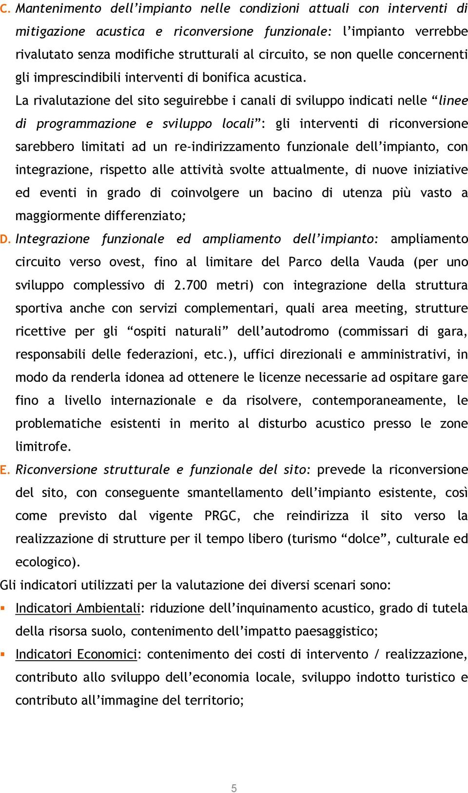 La rivalutazione del sito seguirebbe i canali di sviluppo indicati nelle linee di programmazione e sviluppo locali : gli interventi di riconversione sarebbero limitati ad un re-indirizzamento