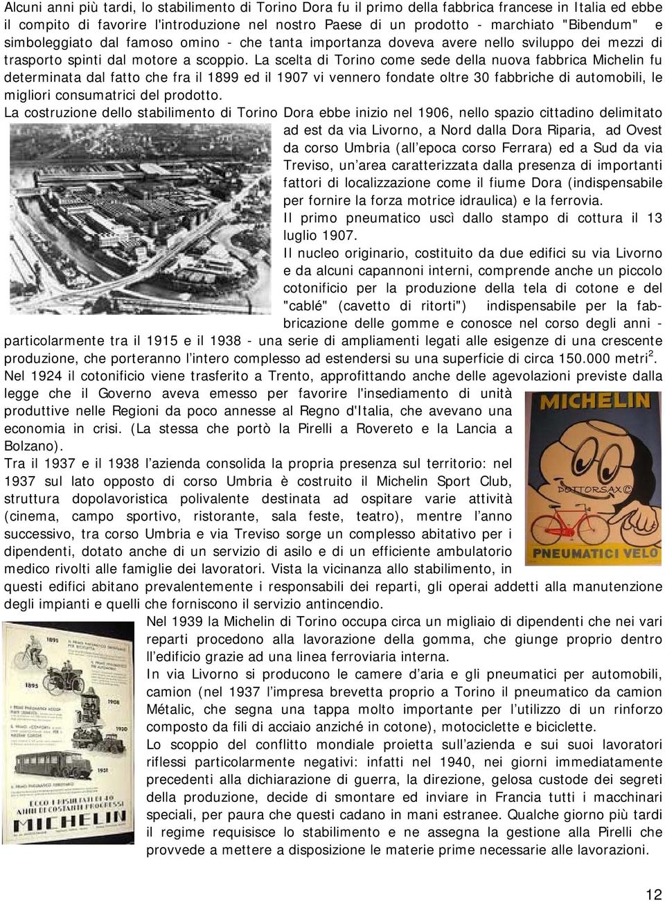 La scelta di Torino come sede della nuova fabbrica Michelin fu determinata dal fatto che fra il 1899 ed il 1907 vi vennero fondate oltre 30 fabbriche di automobili, le migliori consumatrici del