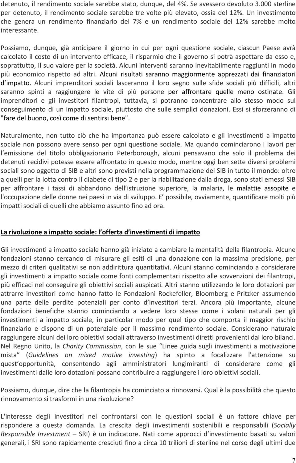 Possiamo, dunque, già anticipare il giorno in cui per ogni questione sociale, ciascun Paese avrà calcolato il costo di un intervento efficace, il risparmio che il governo si potrà aspettare da esso