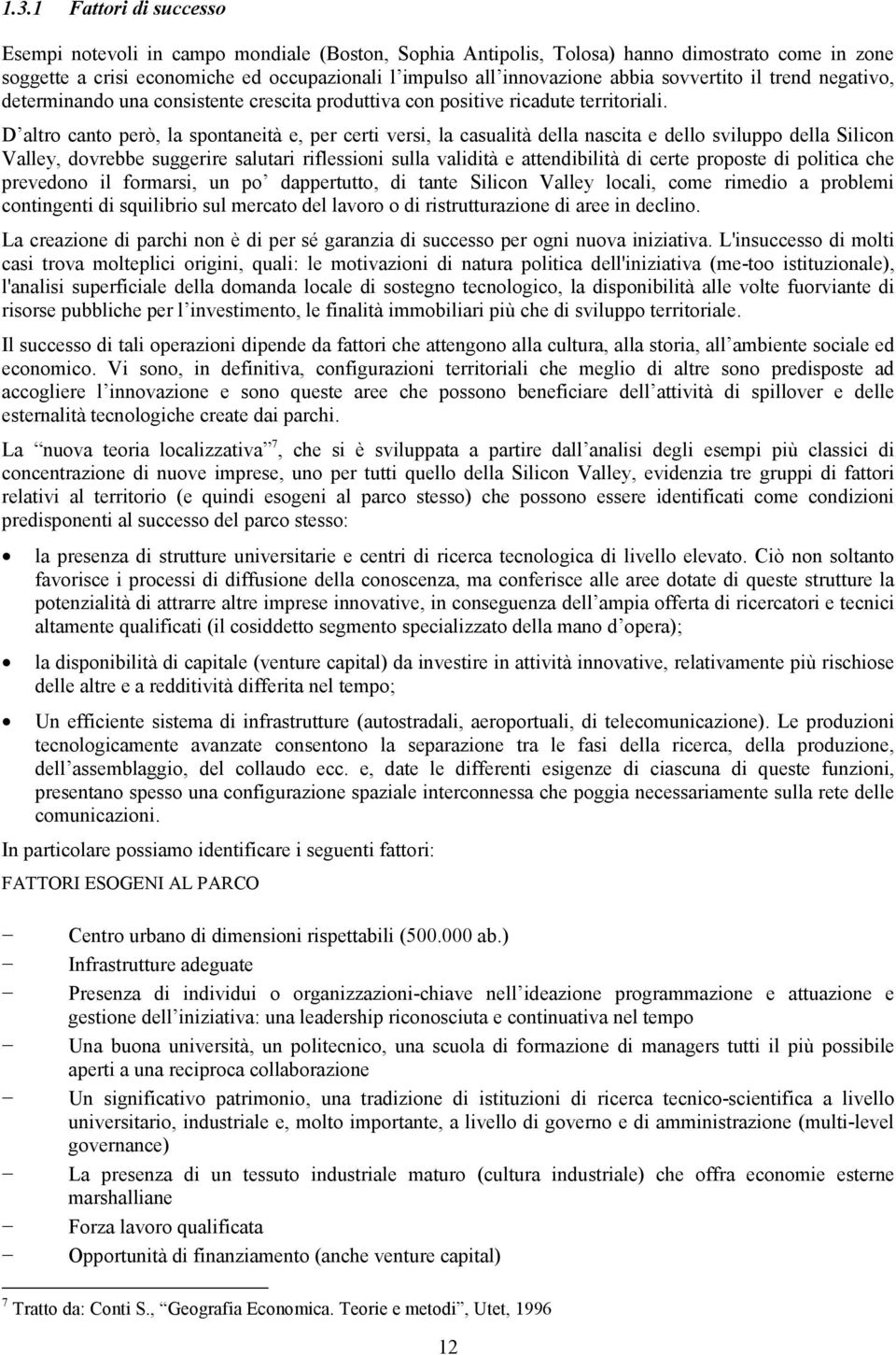 D altro canto però, la spontaneità e, per certi versi, la casualità della nascita e dello sviluppo della Silicon Valley, dovrebbe suggerire salutari riflessioni sulla validità e attendibilità di