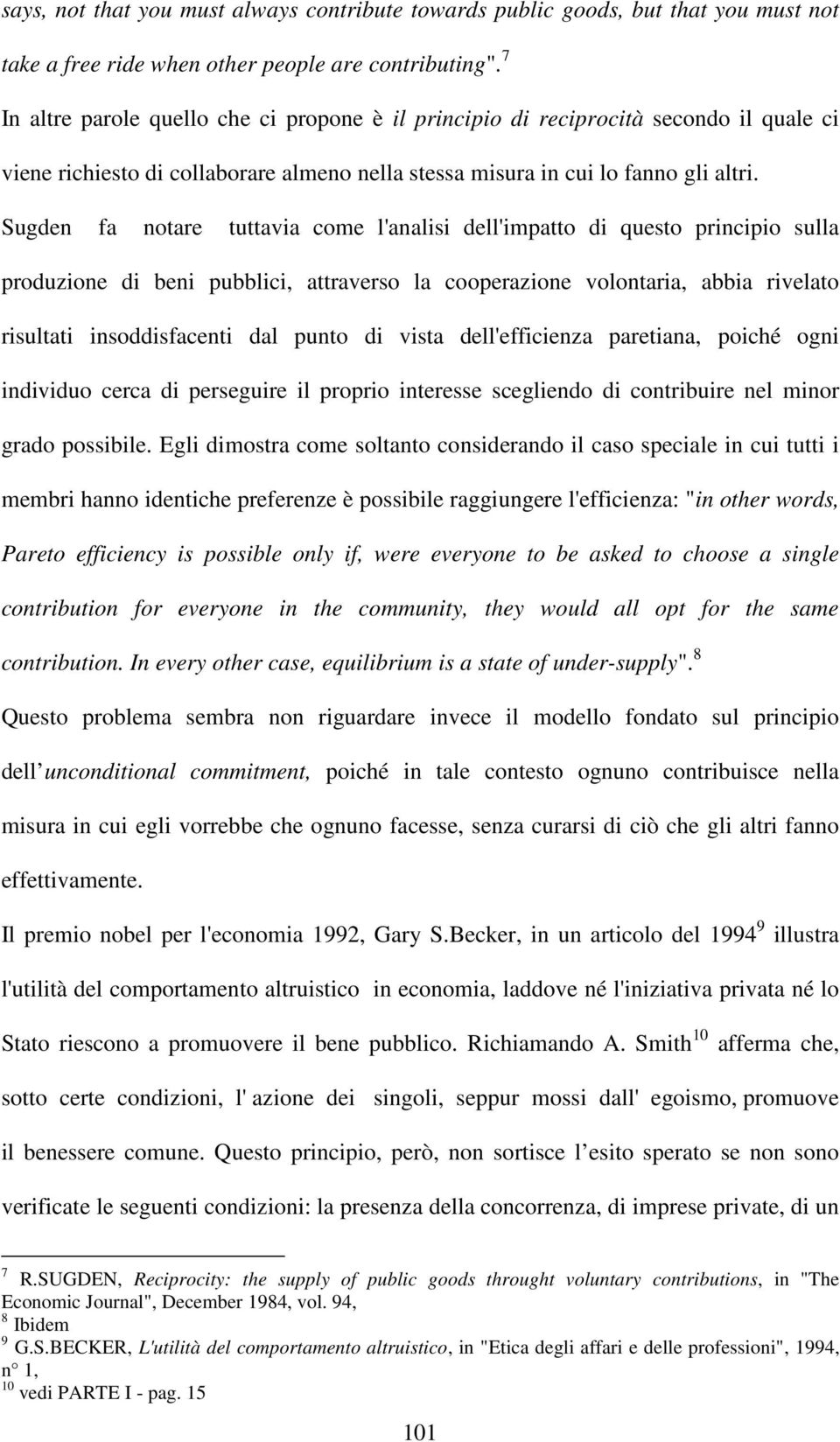 Sugden fa notare tuttavia come l'analisi dell'impatto di questo principio sulla produzione di beni pubblici, attraverso la cooperazione volontaria, abbia rivelato risultati insoddisfacenti dal punto