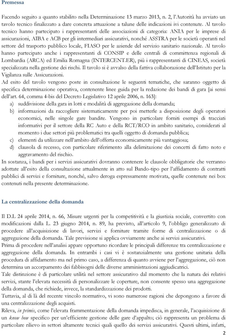 Al tavolo tecnico hanno partecipato i rappresentanti delle associazioni di categoria: ANIA per le imprese di assicurazioni, AIBA e ACB per gli intermediari assicurativi, nonché ASSTRA per le società