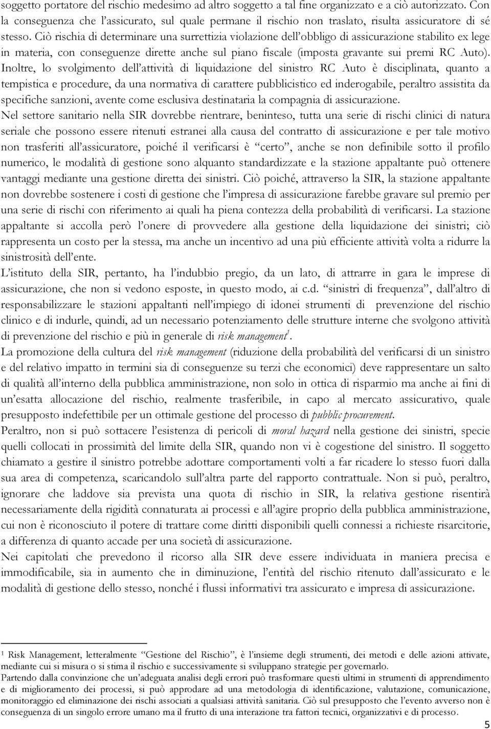 Ciò rischia di determinare una surrettizia violazione dell obbligo di assicurazione stabilito ex lege in materia, con conseguenze dirette anche sul piano fiscale (imposta gravante sui premi RC Auto).