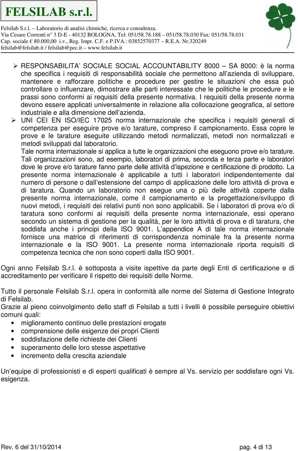 normativa. I requisiti della presente norma devono essere applicati universalmente in relazione alla collocazione geografica, al settore industriale e alla dimensione dell azienda.