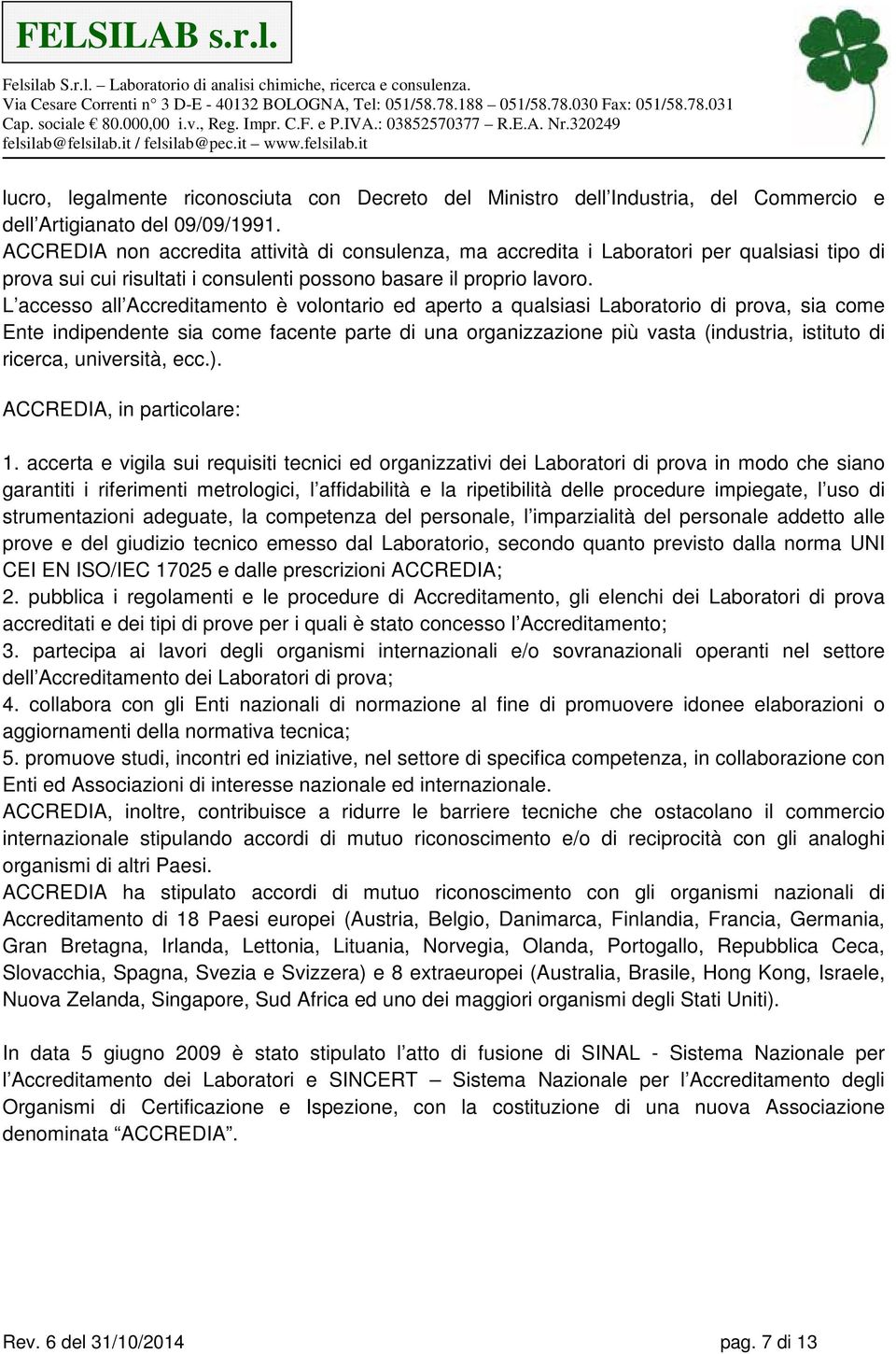 L accesso all Accreditamento è volontario ed aperto a qualsiasi Laboratorio di prova, sia come Ente indipendente sia come facente parte di una organizzazione più vasta (industria, istituto di