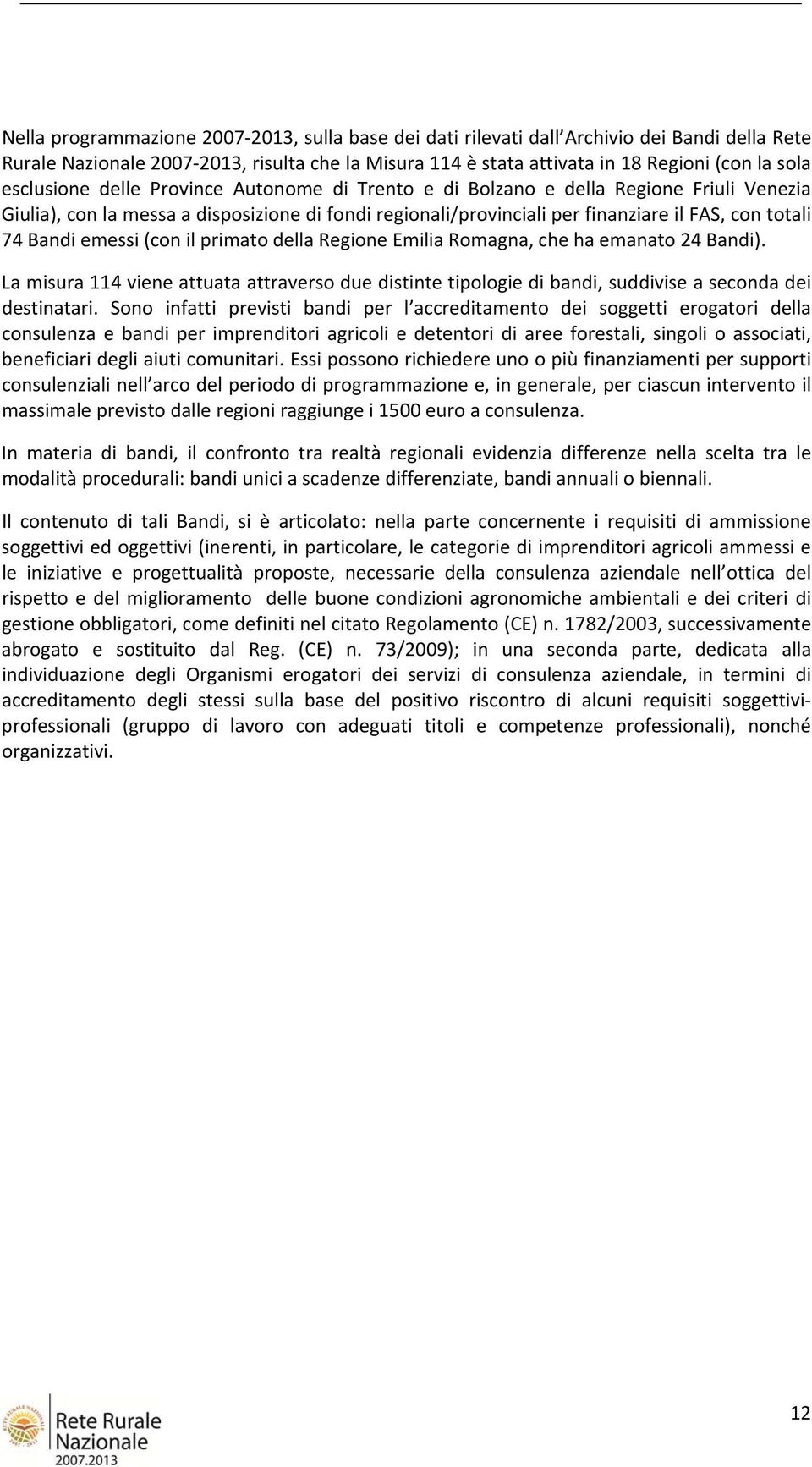 emessi (con il primato della Regione Emilia Romagna, che ha emanato 24 Bandi). La misura 114 viene attuata attraverso due distinte tipologie di bandi, suddivise a seconda dei destinatari.