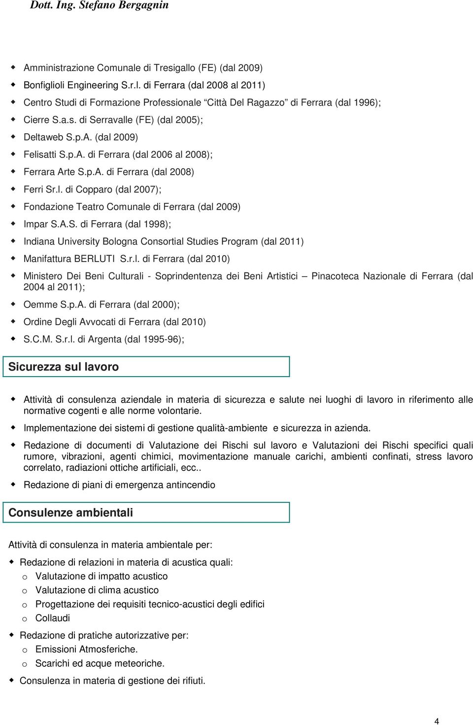 A.S. di Ferrara (dal 1998); Indiana University Bologna Consortial Studies Program (dal 2011) Manifattura BERLUTI S.r.l. di Ferrara (dal 2010) Ministero Dei Beni Culturali - Soprindentenza dei Beni Artistici Pinacoteca Nazionale di Ferrara (dal 2004 al 2011); Oemme S.