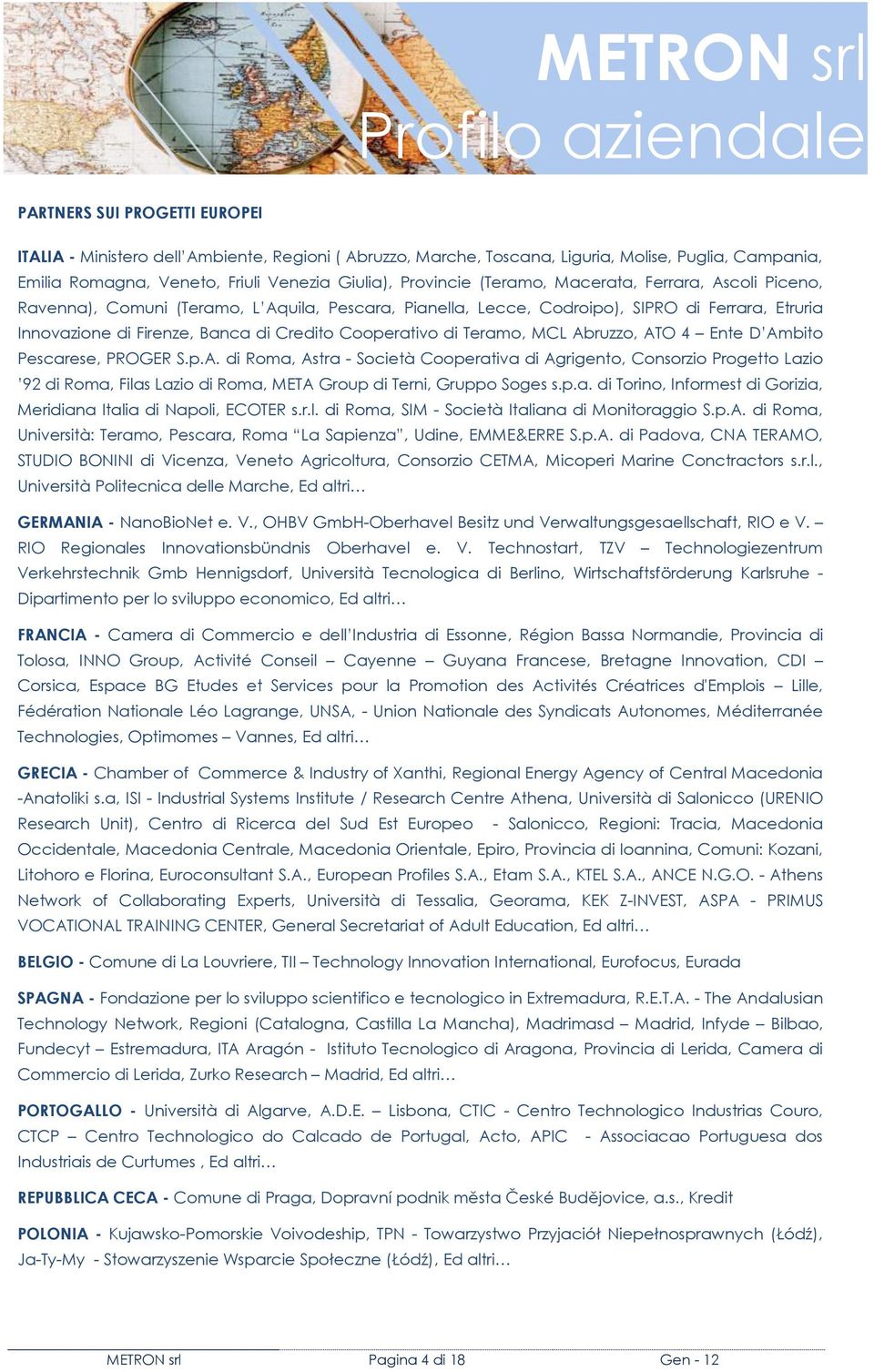 Teramo, MCL Abruzzo, ATO 4 Ente D Ambito Pescarese, PROGER S.p.A. di Roma, Astra - Società Cooperativa di Agrigento, Consorzio Progetto Lazio 92 di Roma, Filas Lazio di Roma, META Group di Terni, Gruppo Soges s.