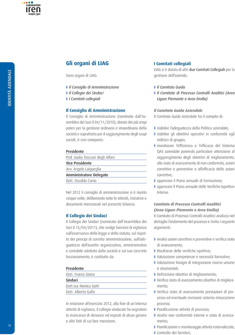 Amministrazione (nominato dall Assemblea dei Soci il 04/11/2010), dotato dei più ampi poteri per la gestione ordinaria e straordinaria della società e soprattutto per il raggiungimento degli scopi