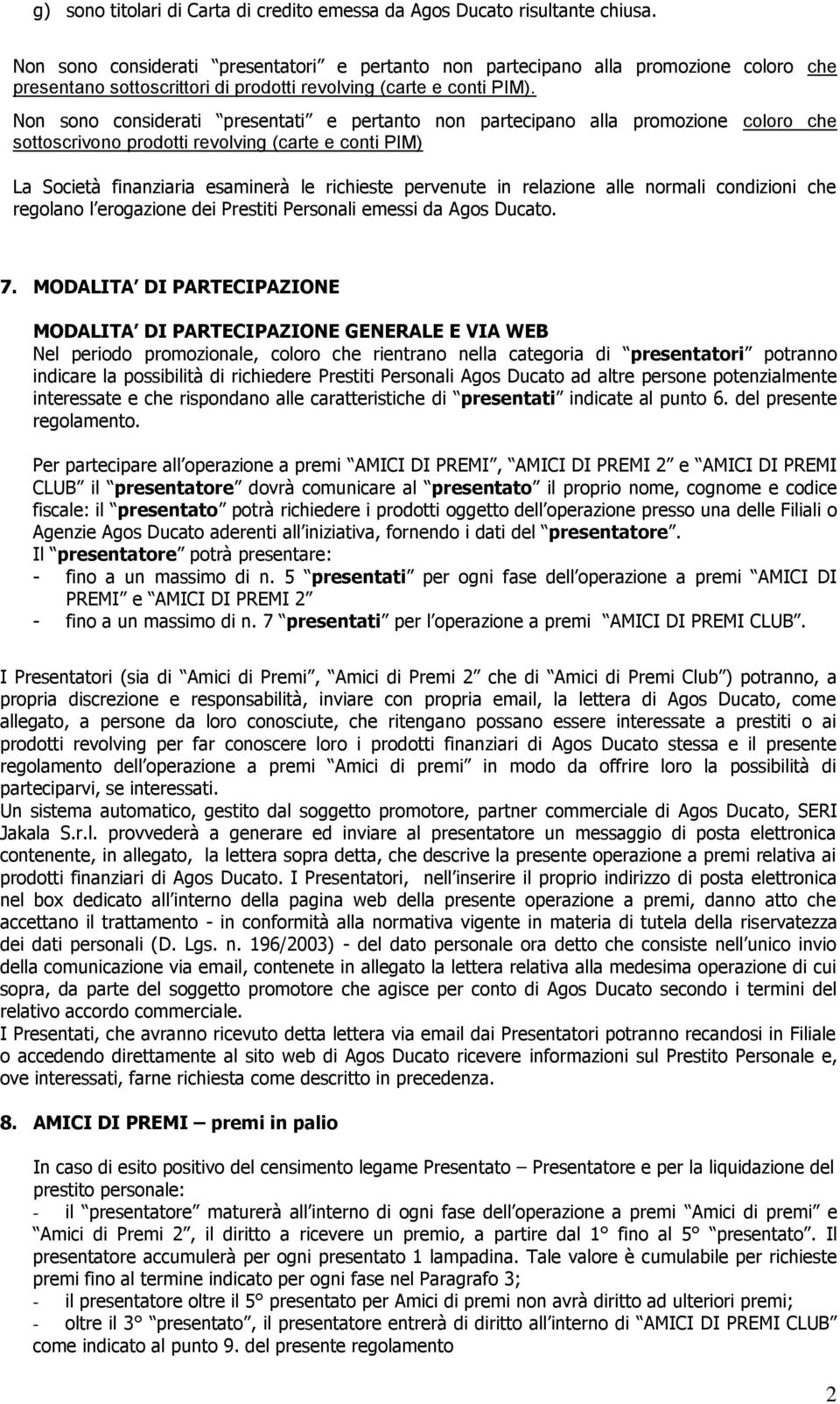 Non sono considerati presentati e pertanto non partecipano alla promozione coloro che sottoscrivono prodotti revolving (carte e conti PIM) La Società finanziaria esaminerà le richieste pervenute in