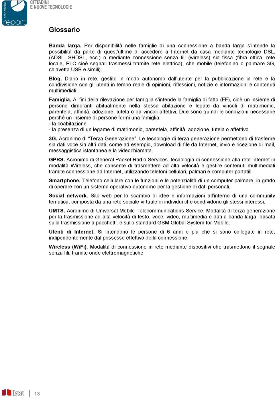 ) o mediante connessione senza fili (wireless) sia fissa (fibra ottica, rete locale, PLC cioè segnali trasmessi tramite rete elettrica), che mobile (telefonino o palmare 3G, chiavetta USB e simili).